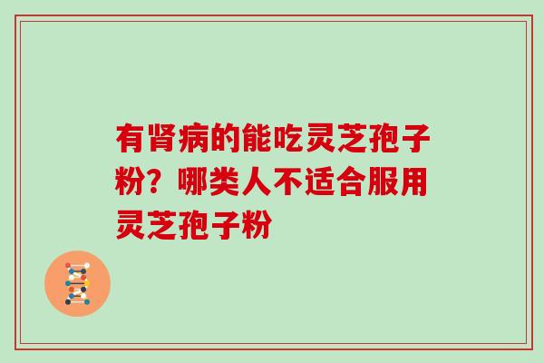 有的能吃灵芝孢子粉？哪类人不适合服用灵芝孢子粉
