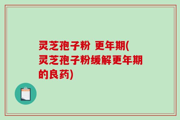 灵芝孢子粉 (灵芝孢子粉缓解的良药)