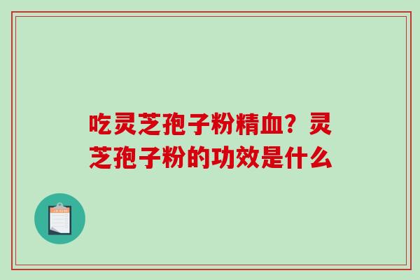 吃灵芝孢子粉精？灵芝孢子粉的功效是什么