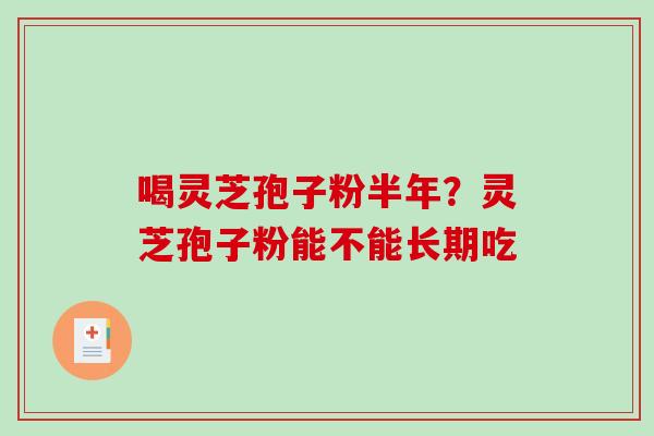 喝灵芝孢子粉半年？灵芝孢子粉能不能长期吃