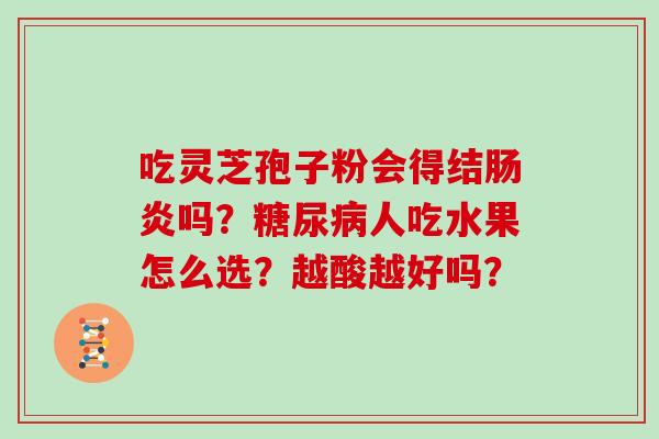 吃灵芝孢子粉会得结吗？人吃水果怎么选？越酸越好吗？