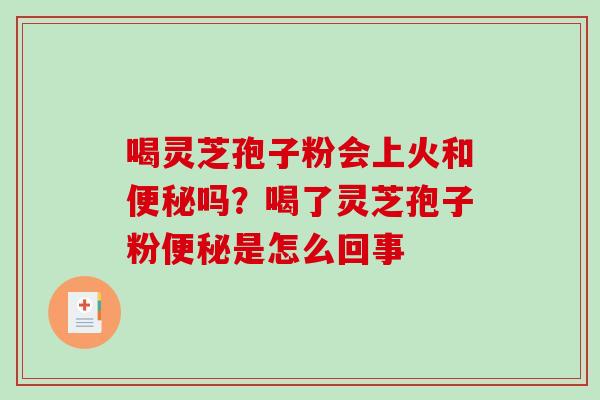 喝灵芝孢子粉会上火和便秘吗？喝了灵芝孢子粉便秘是怎么回事