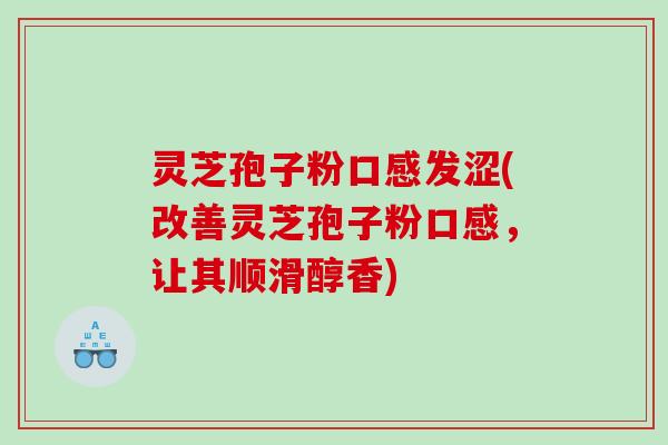 灵芝孢子粉口感发涩(改善灵芝孢子粉口感，让其顺滑醇香)