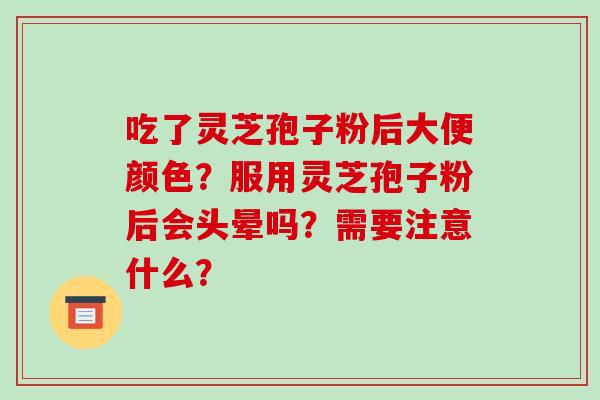 吃了灵芝孢子粉后大便颜色？服用灵芝孢子粉后会头晕吗？需要注意什么？