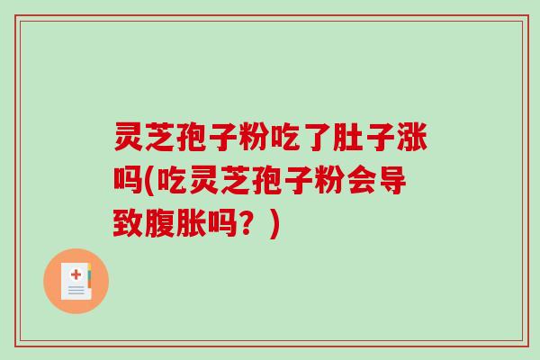 灵芝孢子粉吃了肚子涨吗(吃灵芝孢子粉会导致腹胀吗？)