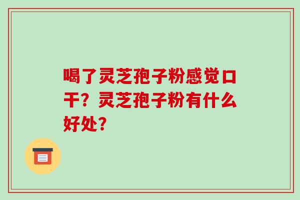喝了灵芝孢子粉感觉口干？灵芝孢子粉有什么好处？