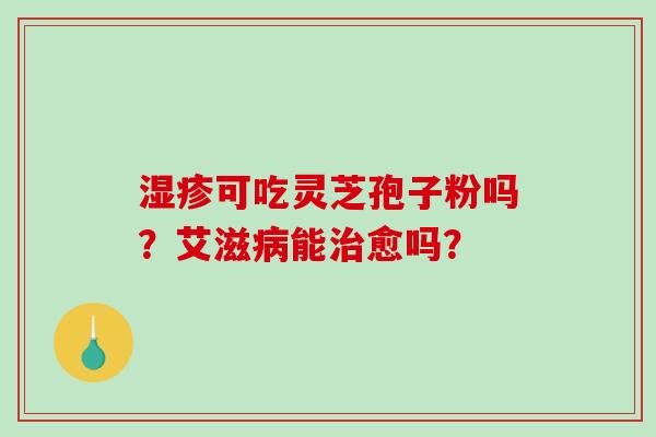 可吃灵芝孢子粉吗？艾滋能愈吗？