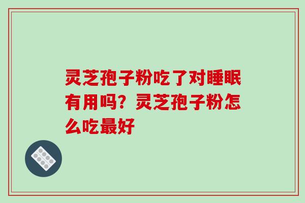 灵芝孢子粉吃了对有用吗？灵芝孢子粉怎么吃好
