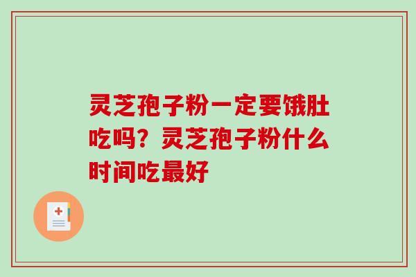 灵芝孢子粉一定要饿肚吃吗？灵芝孢子粉什么时间吃好