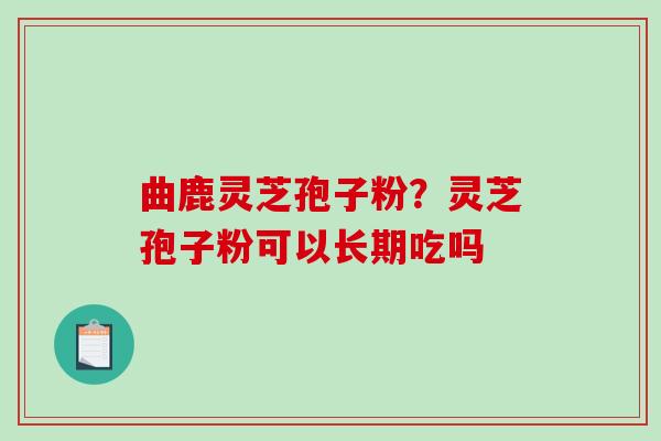曲鹿灵芝孢子粉？灵芝孢子粉可以长期吃吗