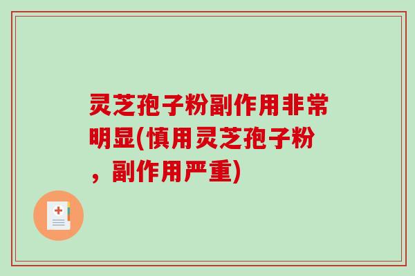 灵芝孢子粉副作用非常明显(慎用灵芝孢子粉，副作用严重)