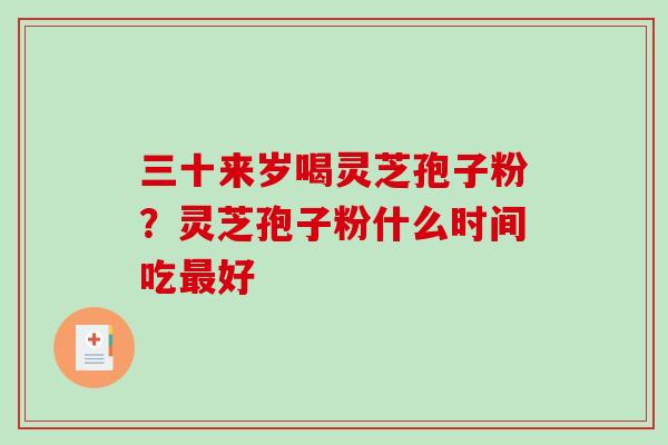 三十来岁喝灵芝孢子粉？灵芝孢子粉什么时间吃最好