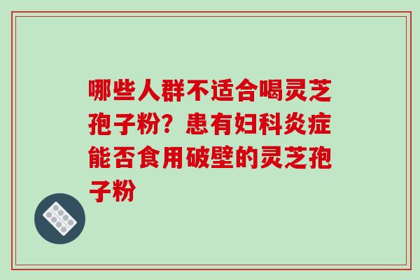 哪些人群不适合喝灵芝孢子粉？患有能否食用破壁的灵芝孢子粉