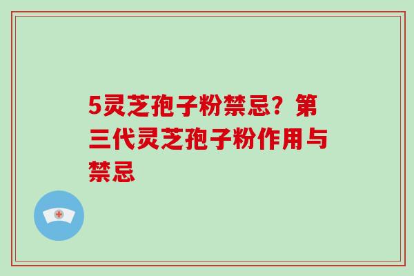 5灵芝孢子粉禁忌？第三代灵芝孢子粉作用与禁忌