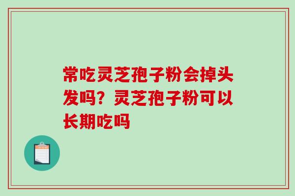常吃灵芝孢子粉会掉头发吗？灵芝孢子粉可以长期吃吗