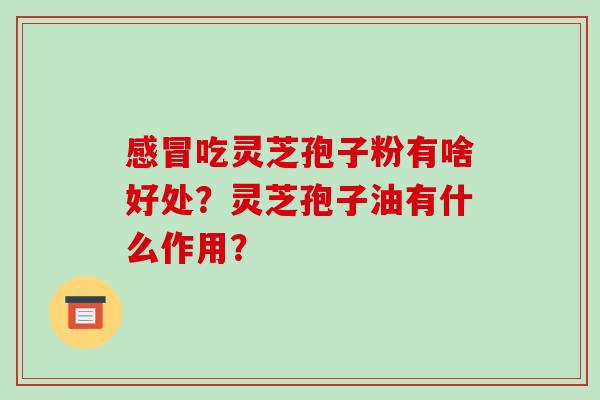 吃灵芝孢子粉有啥好处？灵芝孢子油有什么作用？