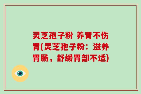 灵芝孢子粉 养胃不伤胃(灵芝孢子粉：滋养胃肠，舒缓胃部不适)