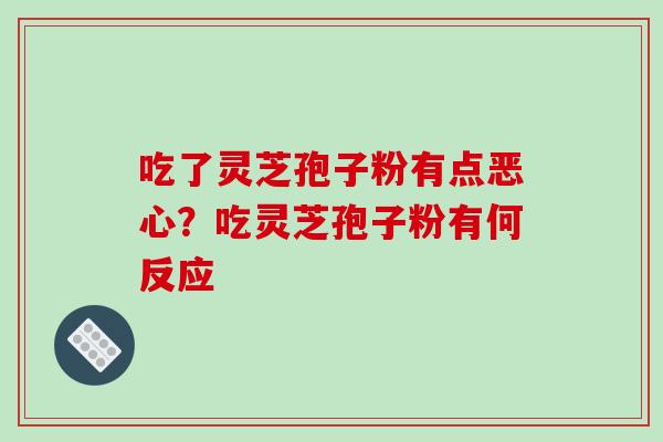 吃了灵芝孢子粉有点恶心？吃灵芝孢子粉有何反应