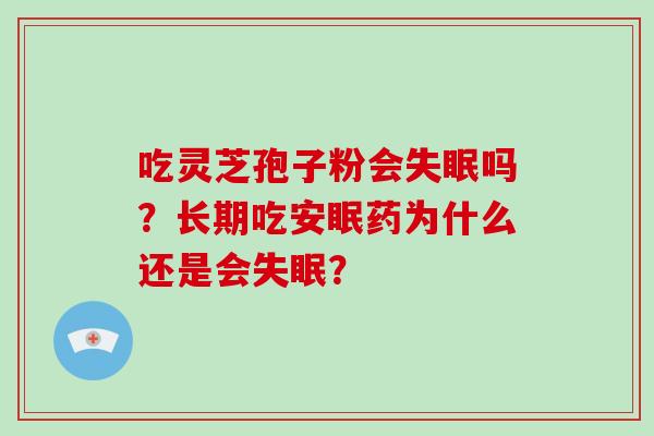 吃灵芝孢子粉会吗？长期吃安眠药为什么还是会？