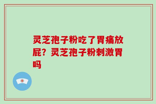 灵芝孢子粉吃了胃痛放屁？灵芝孢子粉刺激胃吗