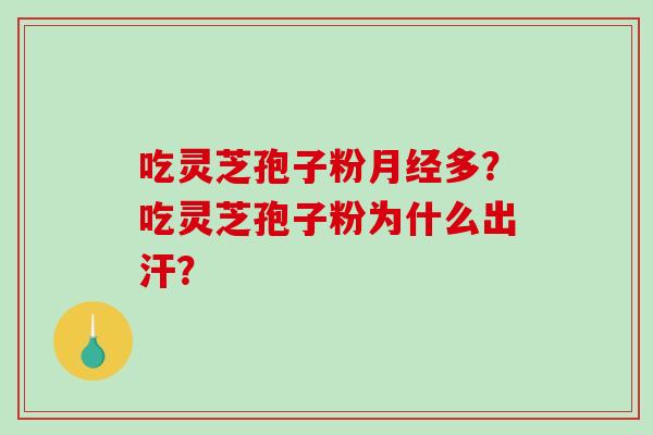 吃灵芝孢子粉多？吃灵芝孢子粉为什么出汗？