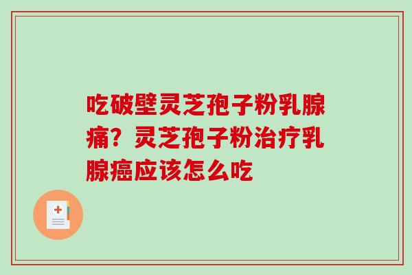 吃破壁灵芝孢子粉乳腺痛？灵芝孢子粉乳腺应该怎么吃
