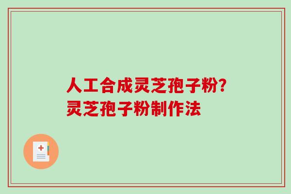 人工合成灵芝孢子粉？灵芝孢子粉制作法