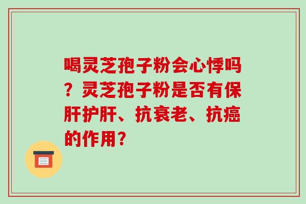 喝灵芝孢子粉会心悸吗？灵芝孢子粉是否有保肝护肝、抗衰老、抗癌的作用？