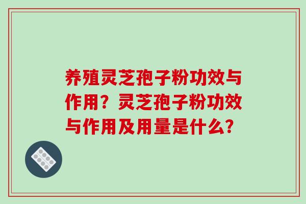 养殖灵芝孢子粉功效与作用？灵芝孢子粉功效与作用及用量是什么？