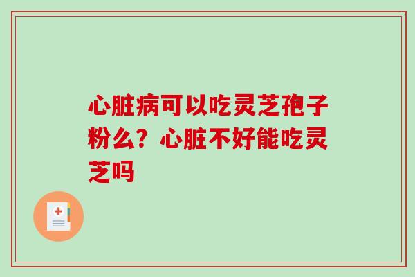 可以吃灵芝孢子粉么？不好能吃灵芝吗