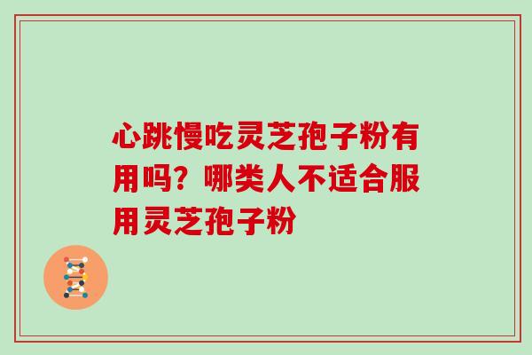 心跳慢吃灵芝孢子粉有用吗？哪类人不适合服用灵芝孢子粉