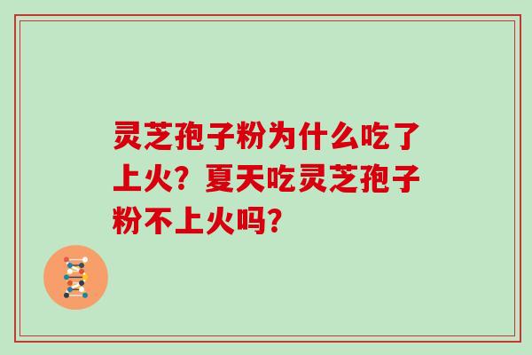 灵芝孢子粉为什么吃了上火？夏天吃灵芝孢子粉不上火吗？