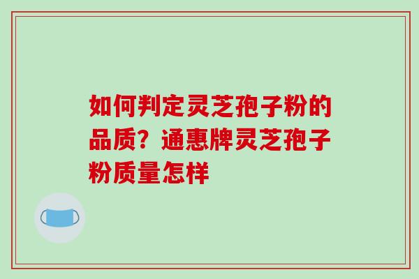 如何判定灵芝孢子粉的品质？通惠牌灵芝孢子粉质量怎样