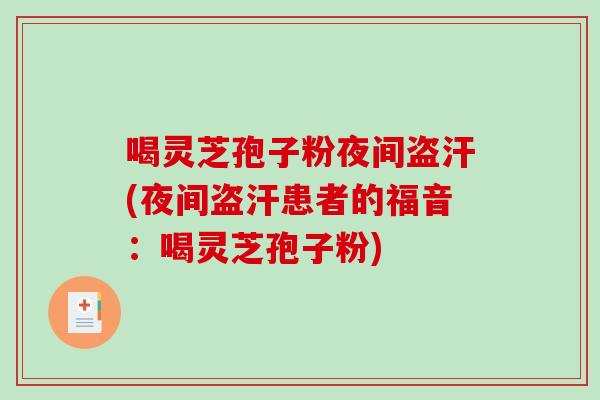 喝灵芝孢子粉夜间盗汗(夜间盗汗患者的福音：喝灵芝孢子粉)
