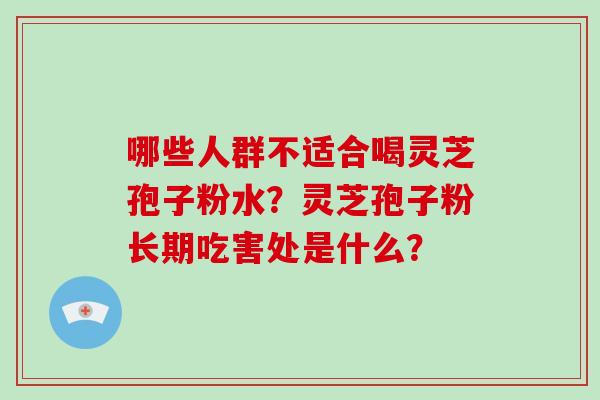 哪些人群不适合喝灵芝孢子粉水？灵芝孢子粉长期吃害处是什么？