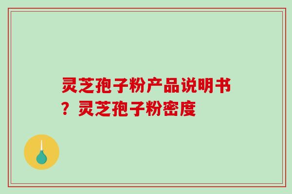 灵芝孢子粉产品说明书？灵芝孢子粉密度