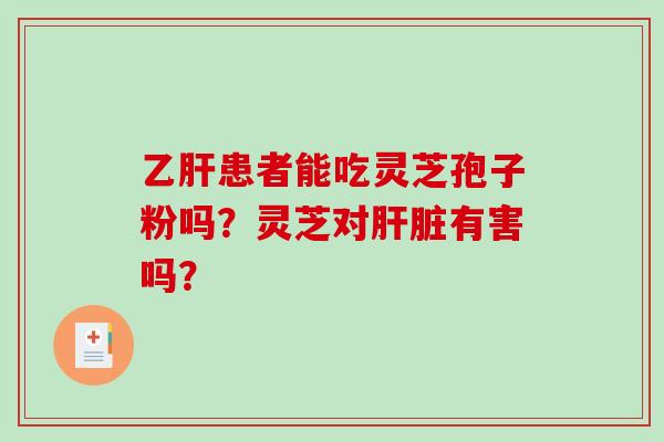 患者能吃灵芝孢子粉吗？灵芝对有害吗？