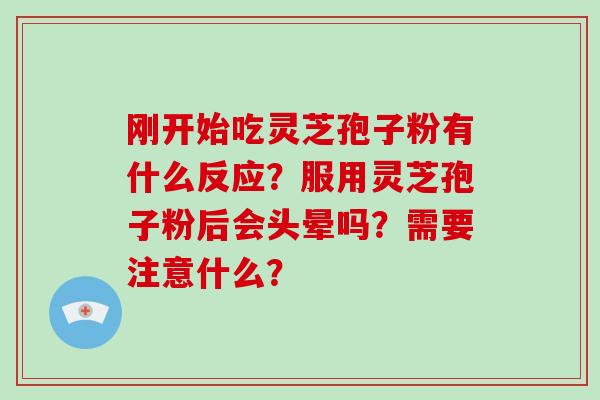 刚开始吃灵芝孢子粉有什么反应？服用灵芝孢子粉后会头晕吗？需要注意什么？