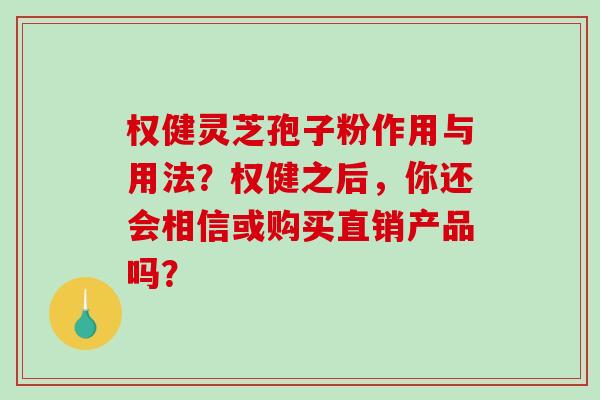 权健灵芝孢子粉作用与用法？权健之后，你还会相信或购买直销产品吗？