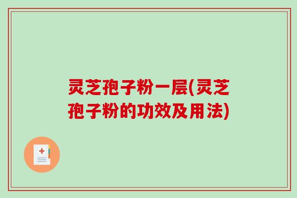 灵芝孢子粉一层(灵芝孢子粉的功效及用法)