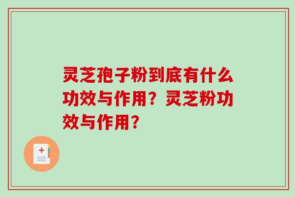 灵芝孢子粉到底有什么功效与作用？灵芝粉功效与作用？