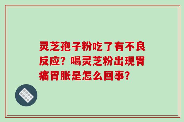 灵芝孢子粉吃了有不良反应？喝灵芝粉出现胃痛胃胀是怎么回事？