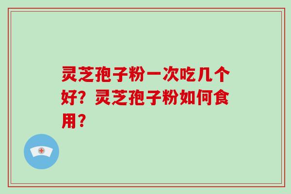 灵芝孢子粉一次吃几个好？灵芝孢子粉如何食用？