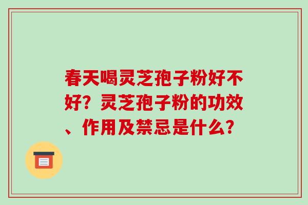 春天喝灵芝孢子粉好不好？灵芝孢子粉的功效、作用及禁忌是什么？
