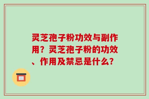 灵芝孢子粉功效与副作用？灵芝孢子粉的功效、作用及禁忌是什么？