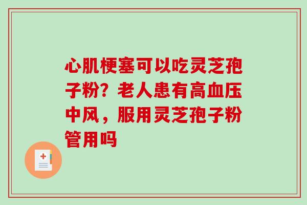 心肌梗塞可以吃灵芝孢子粉？老人患有高血压中风，服用灵芝孢子粉管用吗