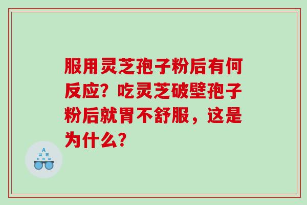 服用灵芝孢子粉后有何反应？吃灵芝破壁孢子粉后就胃不舒服，这是为什么？