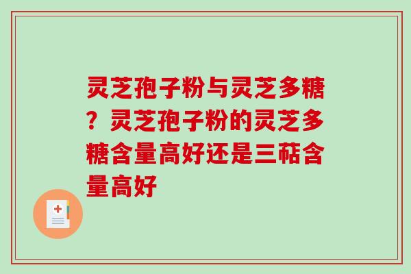 灵芝孢子粉与灵芝多糖？灵芝孢子粉的灵芝多糖含量高好还是三萜含量高好
