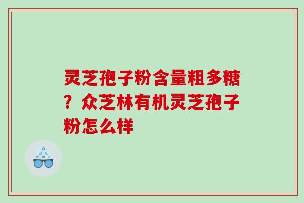 灵芝孢子粉含量粗多糖？众芝林有机灵芝孢子粉怎么样