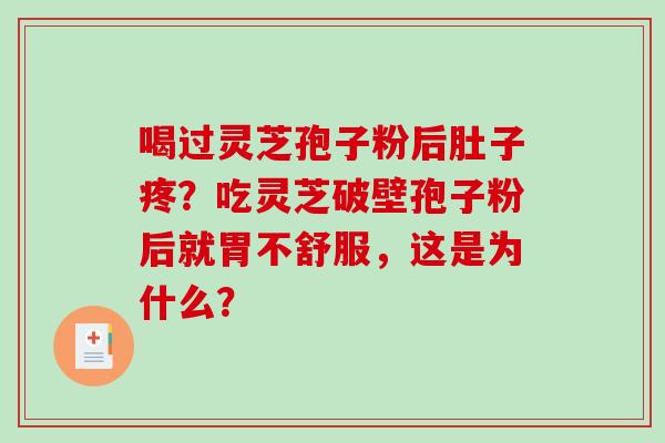 喝过灵芝孢子粉后肚子疼？吃灵芝破壁孢子粉后就胃不舒服，这是为什么？